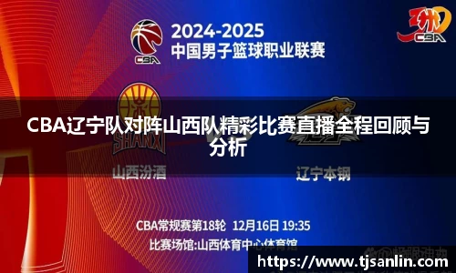 CBA辽宁队对阵山西队精彩比赛直播全程回顾与分析