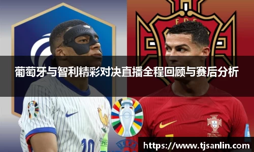 葡萄牙与智利精彩对决直播全程回顾与赛后分析